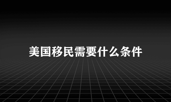 美国移民需要什么条件