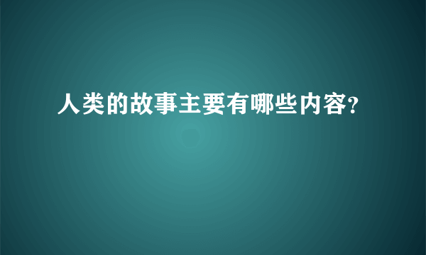 人类的故事主要有哪些内容？