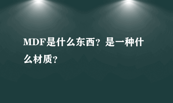 MDF是什么东西？是一种什么材质？