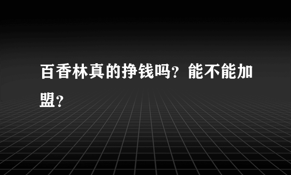 百香林真的挣钱吗？能不能加盟？