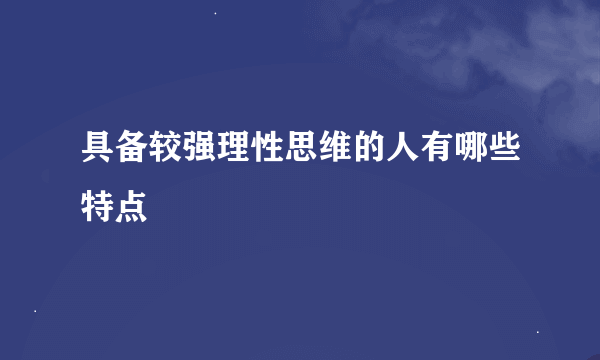 具备较强理性思维的人有哪些特点