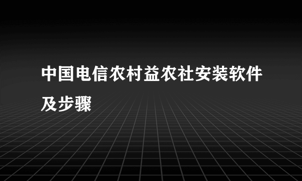 中国电信农村益农社安装软件及步骤