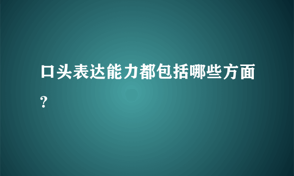 口头表达能力都包括哪些方面？