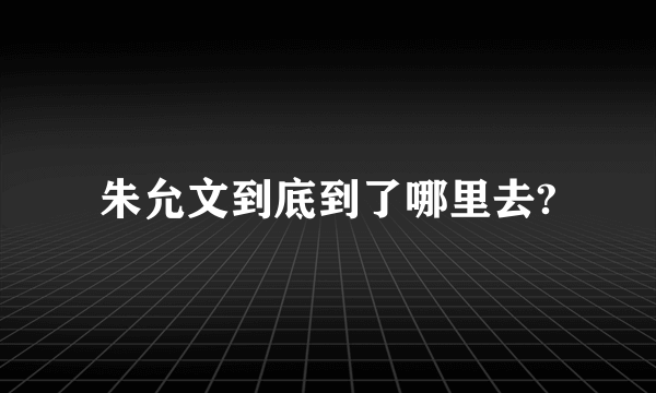 朱允文到底到了哪里去?