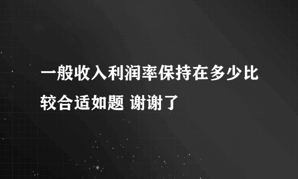 一般收入利润率保持在多少比较合适如题 谢谢了