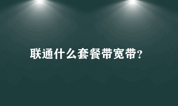 联通什么套餐带宽带？