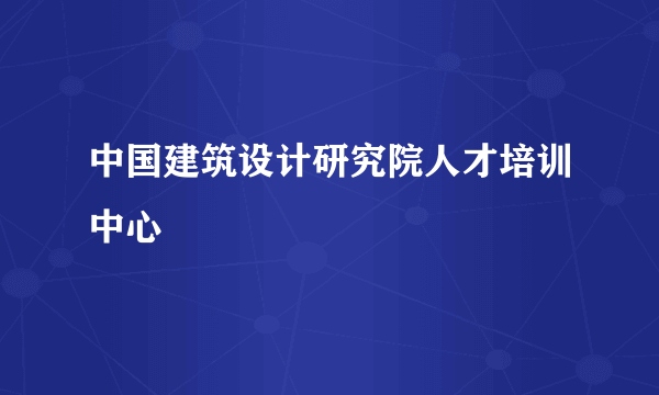 中国建筑设计研究院人才培训中心