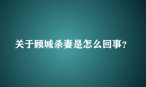 关于顾城杀妻是怎么回事？