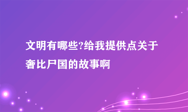 文明有哪些?给我提供点关于奢比尸国的故事啊