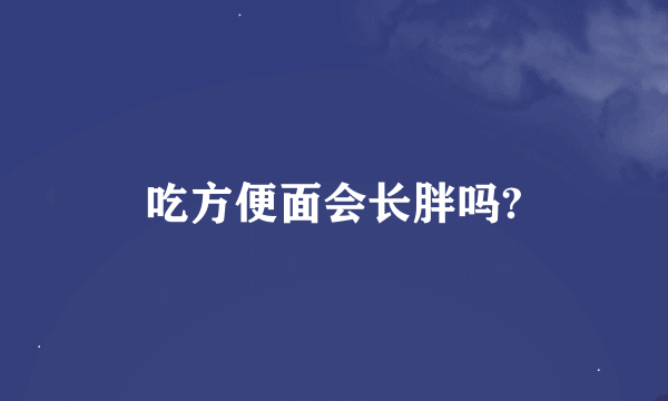 吃方便面会长胖吗?