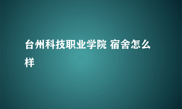 台州科技职业学院 宿舍怎么样