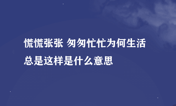 慌慌张张 匆匆忙忙为何生活总是这样是什么意思