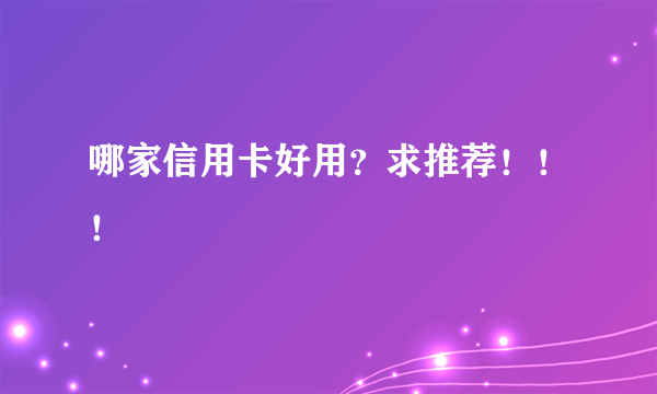 哪家信用卡好用？求推荐！！！