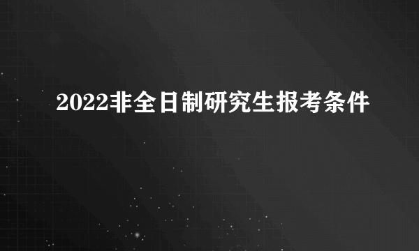 2022非全日制研究生报考条件