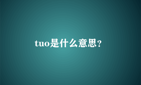 tuo是什么意思？