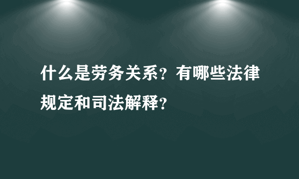 什么是劳务关系？有哪些法律规定和司法解释？