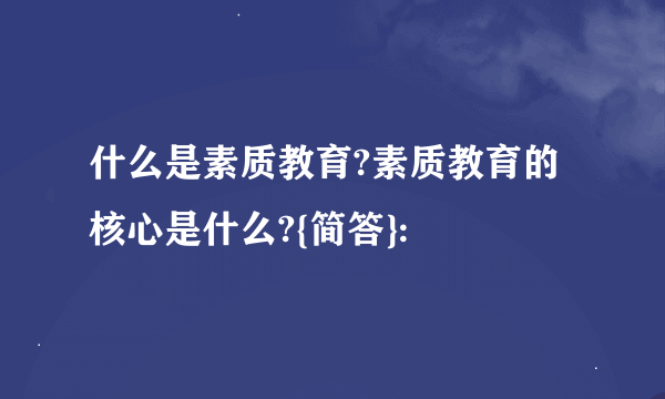 什么是素质教育?素质教育的核心是什么?{简答}: