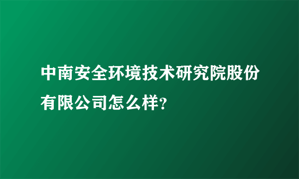 中南安全环境技术研究院股份有限公司怎么样？