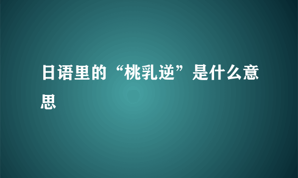 日语里的“桃乳逆”是什么意思