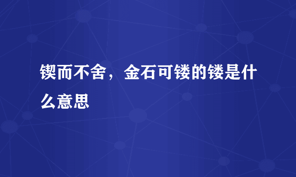 锲而不舍，金石可镂的镂是什么意思