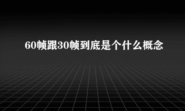 60帧跟30帧到底是个什么概念