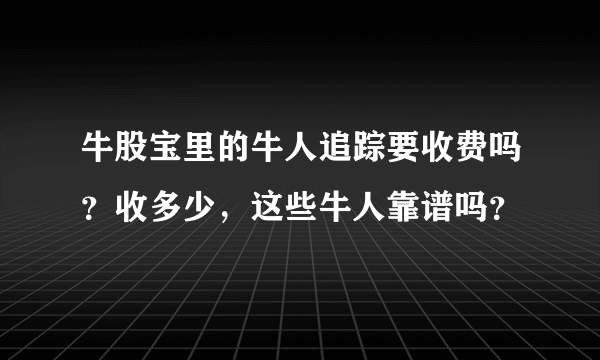 牛股宝里的牛人追踪要收费吗？收多少，这些牛人靠谱吗？