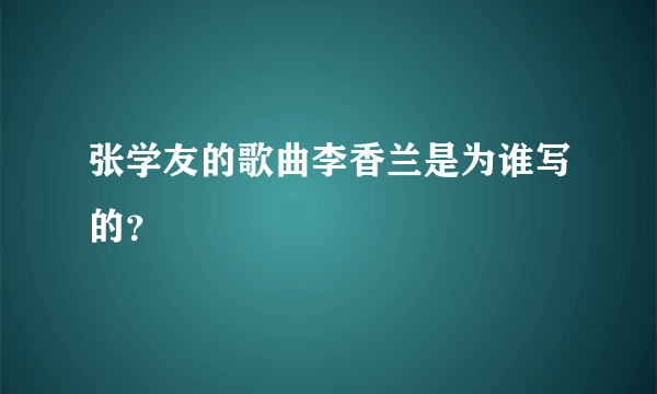 张学友的歌曲李香兰是为谁写的？