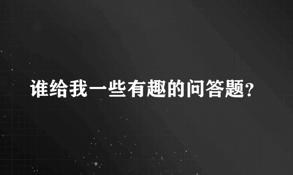 谁给我一些有趣的问答题？