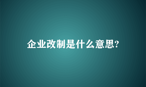 企业改制是什么意思?