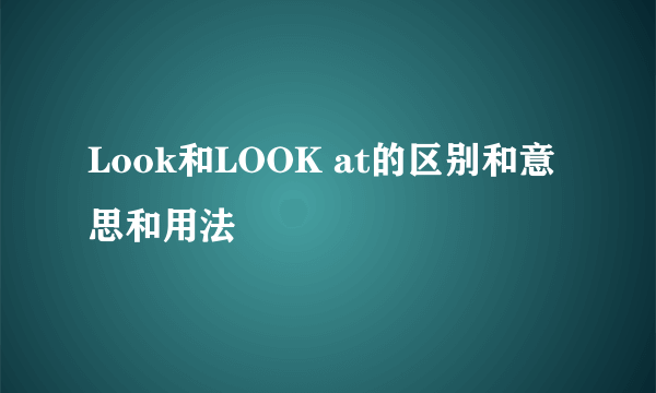 Look和LOOK at的区别和意思和用法