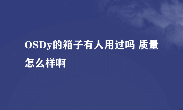 OSDy的箱子有人用过吗 质量怎么样啊