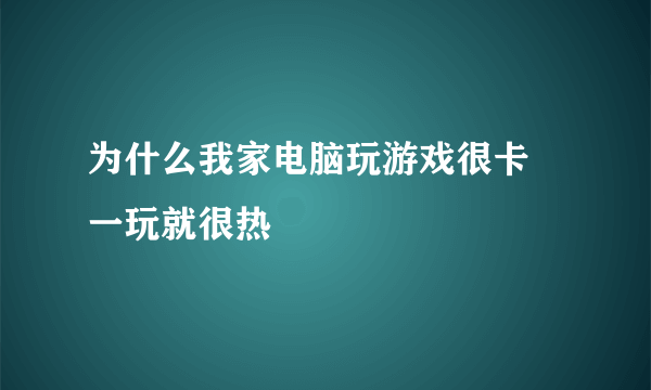 为什么我家电脑玩游戏很卡 一玩就很热