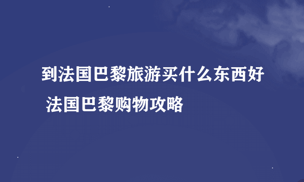 到法国巴黎旅游买什么东西好 法国巴黎购物攻略