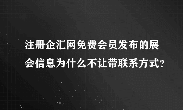 注册企汇网免费会员发布的展会信息为什么不让带联系方式？