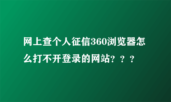 网上查个人征信360浏览器怎么打不开登录的网站？？？