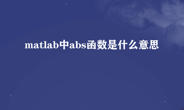 matlab中abs函数是什么意思