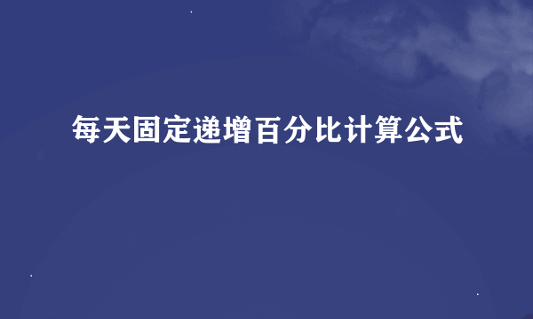 每天固定递增百分比计算公式