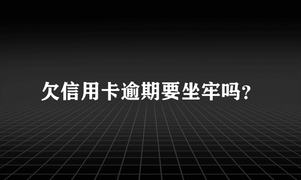 欠信用卡逾期要坐牢吗？