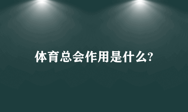 体育总会作用是什么?