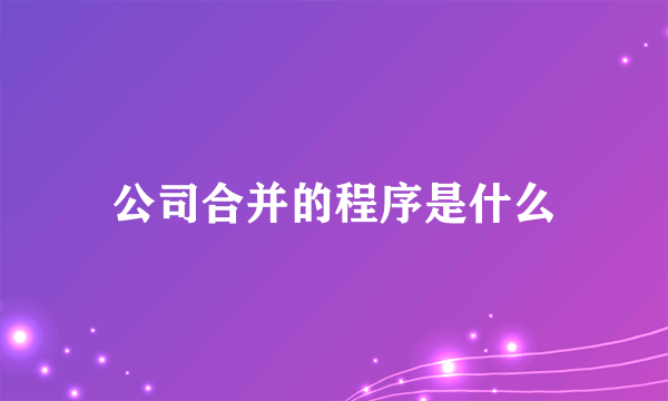 公司合并的程序是什么