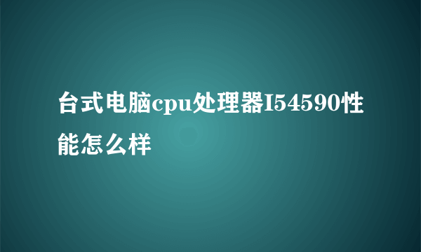 台式电脑cpu处理器I54590性能怎么样