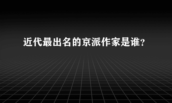 近代最出名的京派作家是谁？