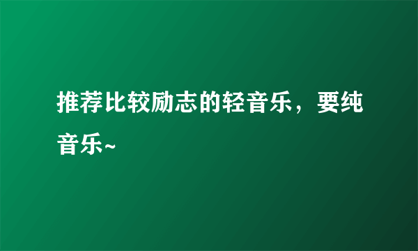 推荐比较励志的轻音乐，要纯音乐~