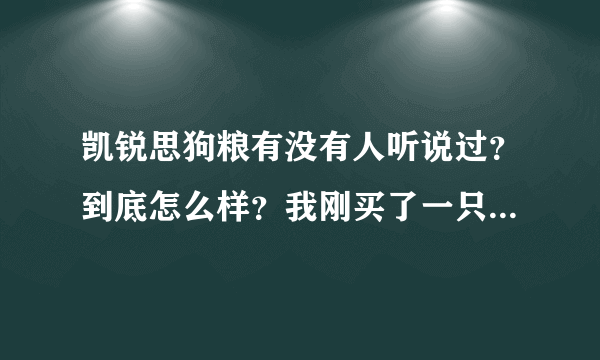 凯锐思狗粮有没有人听说过？到底怎么样？我刚买了一只英国斗牛犬，能喂他这个么？