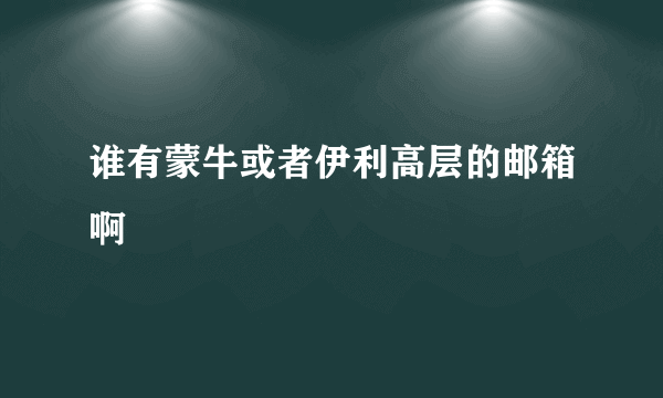 谁有蒙牛或者伊利高层的邮箱啊