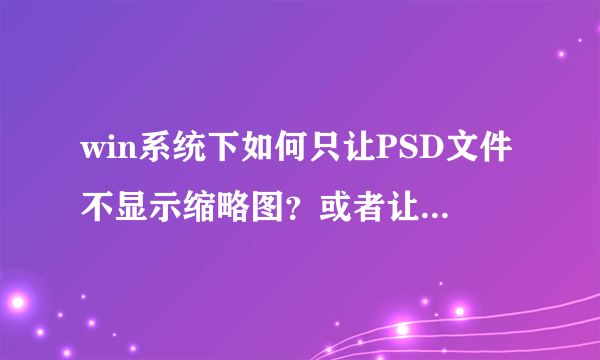 win系统下如何只让PSD文件不显示缩略图？或者让PSD文件右下角显示软件标识？