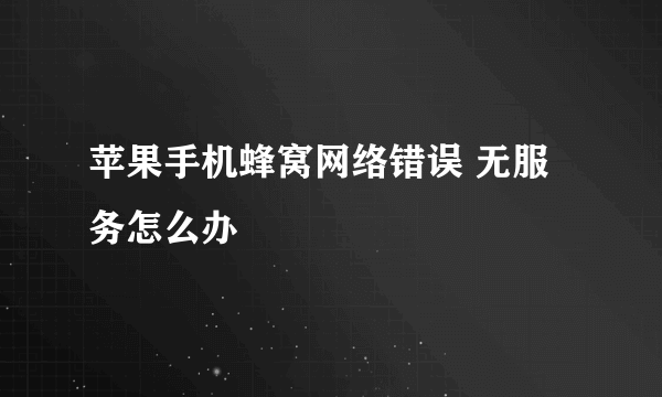 苹果手机蜂窝网络错误 无服务怎么办