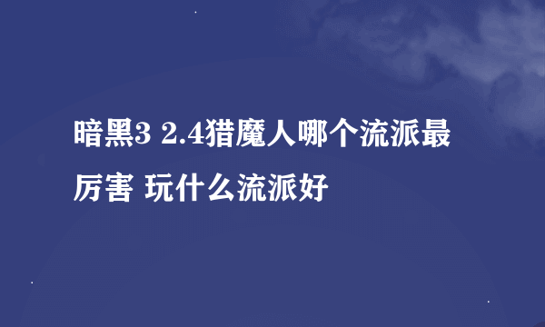 暗黑3 2.4猎魔人哪个流派最厉害 玩什么流派好