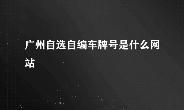 广州自选自编车牌号是什么网站