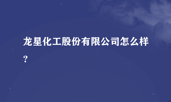 龙星化工股份有限公司怎么样？